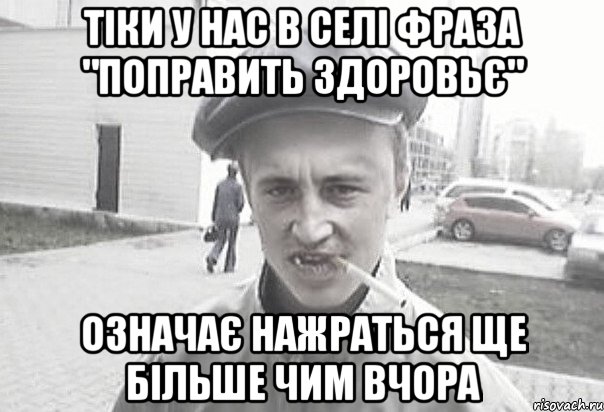 ТІКИ У НАС В СЕЛІ ФРАЗА "ПОПРАВИТЬ ЗДОРОВЬЄ" ОЗНАЧАЄ НАЖРАТЬСЯ ЩЕ БІЛЬШЕ ЧИМ ВЧОРА, Мем Пацанська философия