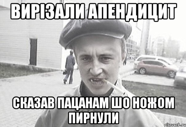 Вирізали апендицит сказав пацанам шо ножом пирнули, Мем Пацанська философия