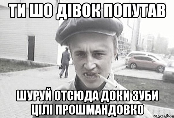 ти шо дівок попутав шуруй отсюда доки зуби цілі прошмандовко, Мем Пацанська философия