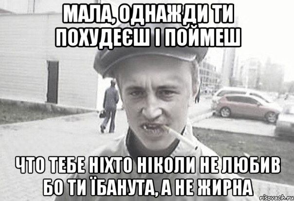 МАЛА, ОДНАЖДИ ТИ ПОХУДеЄш і поймеш что тебе ніхто ніколи не любив бо ти їбанута, а не жирна, Мем Пацанська философия