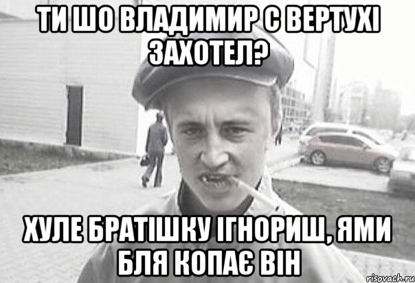 Ти шо Владимир с вертухі захотел? хуле братішку ігнориш, ями бля копає він, Мем Пацанська философия