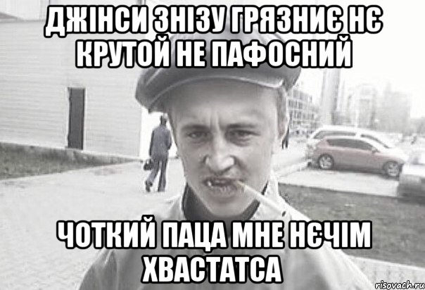 джінси знізу грязниє нє крутой не пафосний чоткий паца мне нєчім хвастатса, Мем Пацанська философия