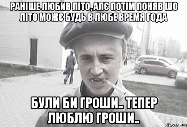 раніше любив літо, алє потім поняв шо літо можє будь в любе время года були би гроши.. тепер люблю гроши.., Мем Пацанська философия