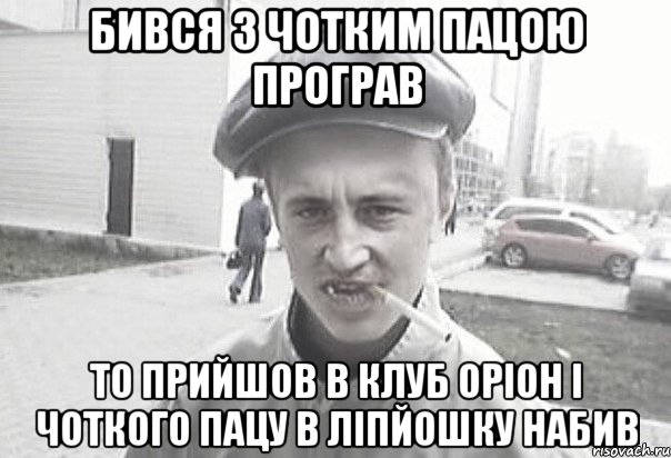 БИВСЯ З ЧОТКИМ ПАЦОЮ ПРОГРАВ ТО ПРИЙШОВ В КЛУБ ОРІОН І ЧОТКОГО ПАЦУ В ЛІПЙОШКУ НАБИВ, Мем Пацанська философия