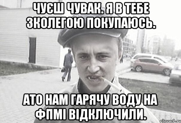 Чуєш чувак. я в тебе зколегою покупаюсь. Ато нам гарячу воду на ФПМі відключили., Мем Пацанська философия