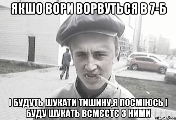 якшо вори ворвуться в 7-Б і будуть шукати тишину,я посміюсь і буду шукать всмєстє з ними, Мем Пацанська философия