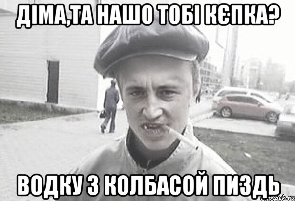 діма,та нашо тобі кєпка? водку з колбасой пиздь, Мем Пацанська философия