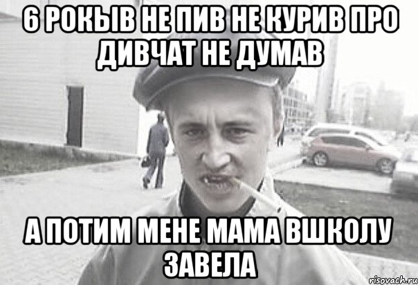 6 рокыв не пив не курив про дивчат не думав а потим мене мама вшколу завела, Мем Пацанська философия