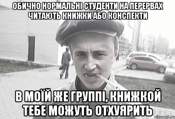 Обично нормальні студенти на перервах читають книжки або конспекти В моїй же группі, книжкой тебе можуть отхуярить, Мем Пацанська философия