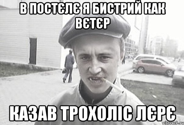 В постєлє я бистрий как вєтєр Казав Трохоліс Лєрє, Мем Пацанська философия