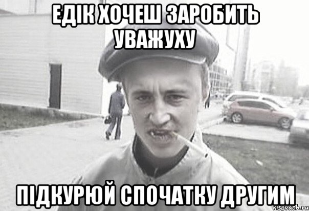 Едік хочеш заробить уважуху підкурюй спочатку другим, Мем Пацанська философия