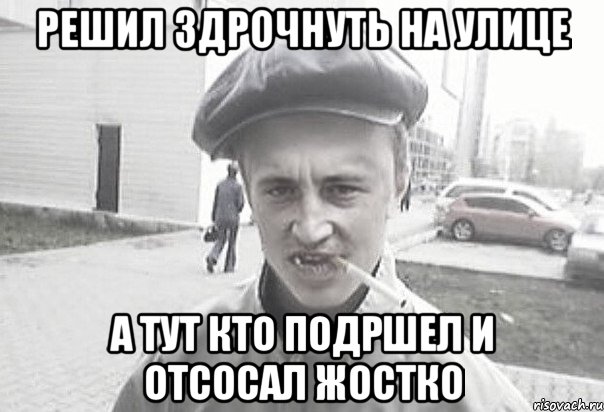 решил здрочнуть на улице а тут кто подршел и отсосал жостко, Мем Пацанська философия