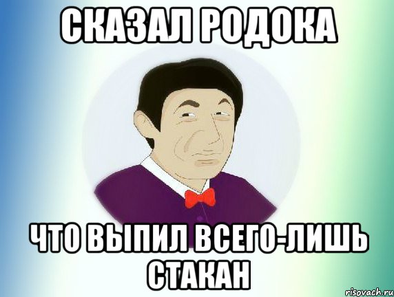 сказал родока что выпил всего-лишь стакан