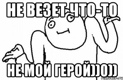 не везет что-то не мой герой))0)), Мем Почему бы и нет