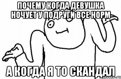 почему когда девушка ночует у подруги все норм а когда я то скандал, Мем Почему бы и нет