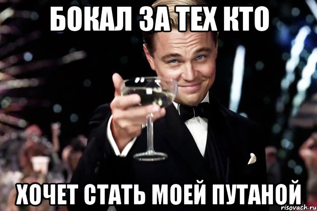 БОКАЛ ЗА ТЕХ КТО ХОЧЕТ СТАТЬ МОЕЙ ПУТАНОЙ, Мем Великий Гэтсби (бокал за тех)