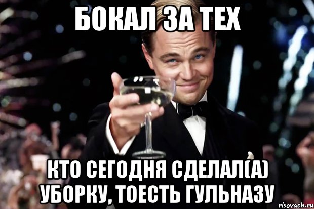 бокал за тех кто сегодня сделал(а) уборку, тоесть гульназу, Мем Великий Гэтсби (бокал за тех)