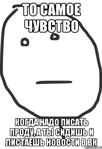 То самое чувство Когда надо писать проду, а ты сидишь и листаешь новости в ВК, Мем покер фейс