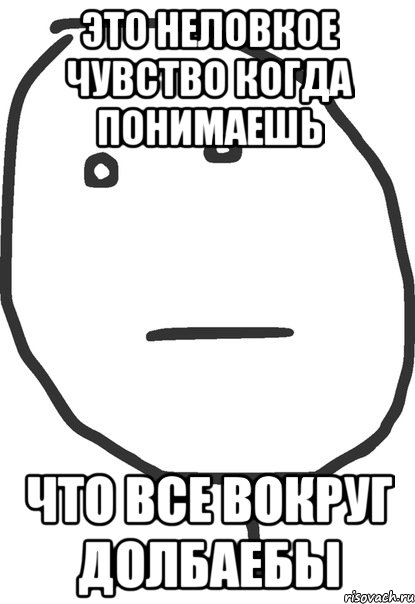 Это неловкое чувство когда понимаешь Что все вокруг долбаебы, Мем покер фейс