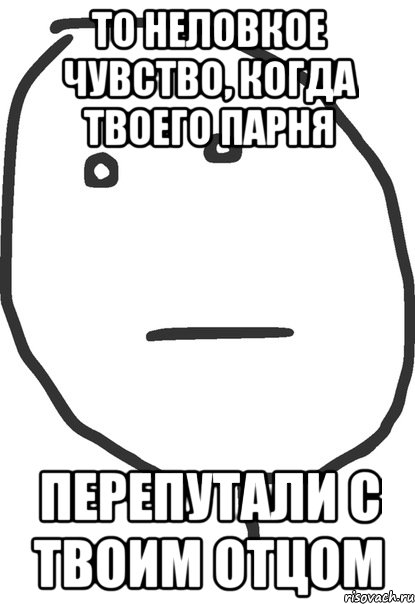 То неловкое чувство, когда твоего парня перепутали с твоим отцом, Мем покер фейс