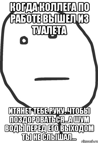 когда коллега по работе вышел из туалета итянет тебе руку, чтобы поздороваться...а шум воды перед его выходом ты не слышал..., Мем покер фейс