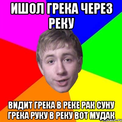 ишол грека через реку видит грека в реке рак суну грека руку в реку вот мудак, Мем Потому что я модник