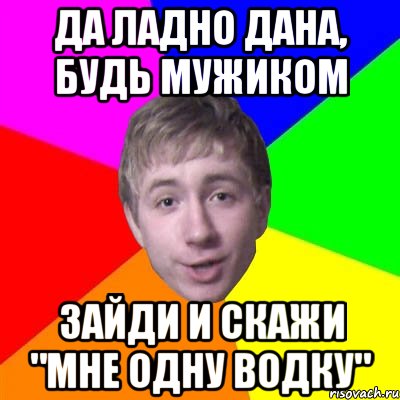 Да ладно дана, будь мужиком Зайди и скажи "мне одну водку", Мем Потому что я модник