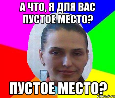 Вы пусто а ты. Я пустое место. Я что для вас пустое место Мем. Ты пустое место. Я для тебя пустое место Мем.