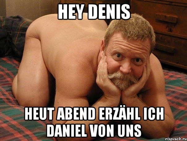 Hey Denis Heut Abend erzähl ich Daniel von uns, Мем прив че делаешь