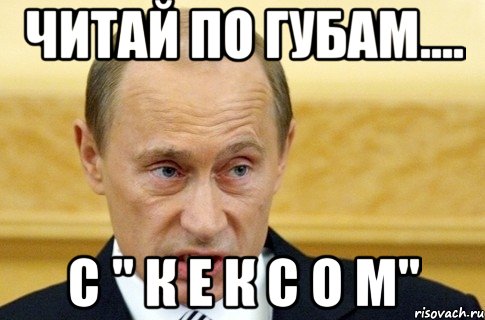 читай по губам.... с " к е к с о м", Мем путин