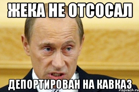 Жека не отсосал Депортирован на Кавказ, Мем путин