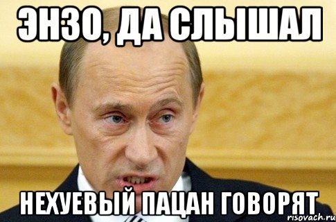 Энзо, да слышал Нехуевый пацан говорят, Мем путин