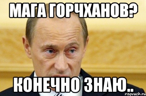 Мага Горчханов? Конечно знаю.., Мем путин