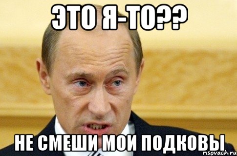 это я-то?? не смеши мои подковы, Мем путин