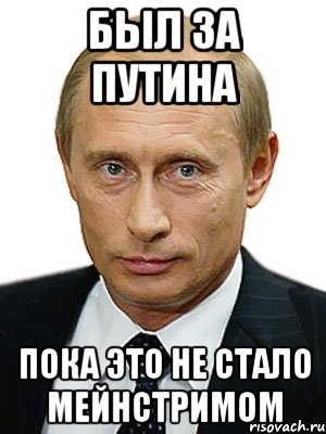 Был за Путина пока это не стало мейнстримом, Мем Путин