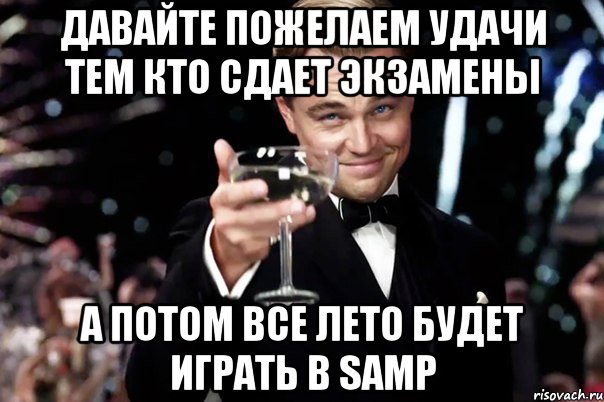 Давайте пожелаем удачи тем кто сдает экзамены А потом все лето будет играть в SAMP, Мем Великий Гэтсби (бокал за тех)