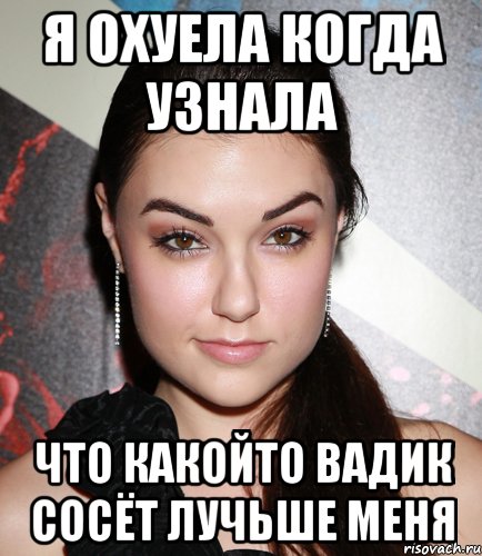 я охуела когда узнала что какойто вадик сосёт лучьше меня, Мем  Саша Грей улыбается