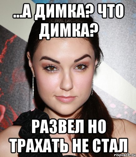 ...а димка? Что димка? Развел но трахать не стал, Мем  Саша Грей улыбается