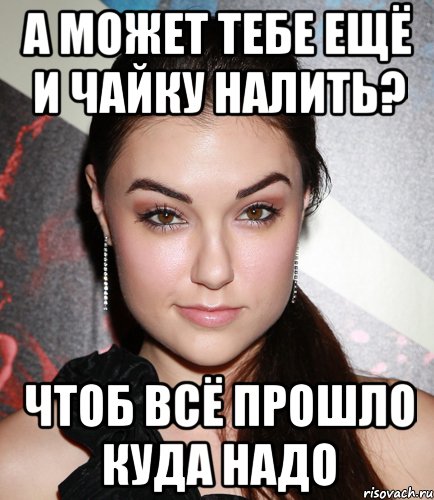 а может тебе ещё и чайку налить? чтоб всё прошло куда надо, Мем  Саша Грей улыбается