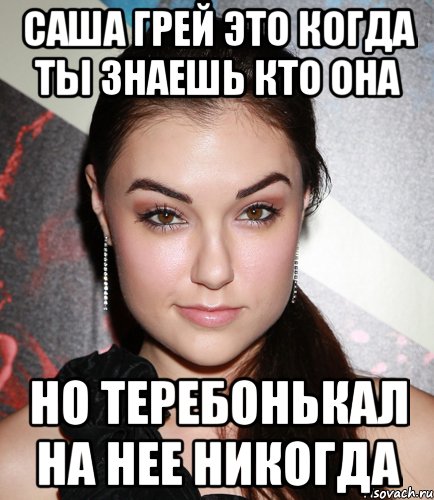 саша грей это когда ты знаешь кто она но теребонькал на нее никогда, Мем  Саша Грей улыбается