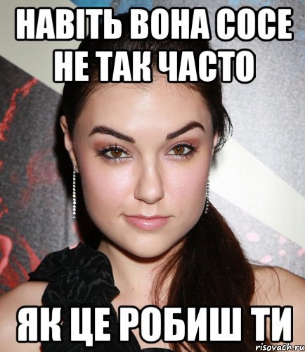 навіть вона сосе не так часто як це робиш ти, Мем  Саша Грей улыбается