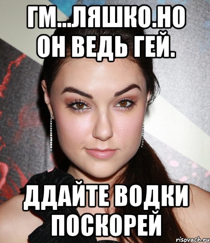 Гм...ляшко.но он ведь гей. Ддайте водки поскорей, Мем  Саша Грей улыбается