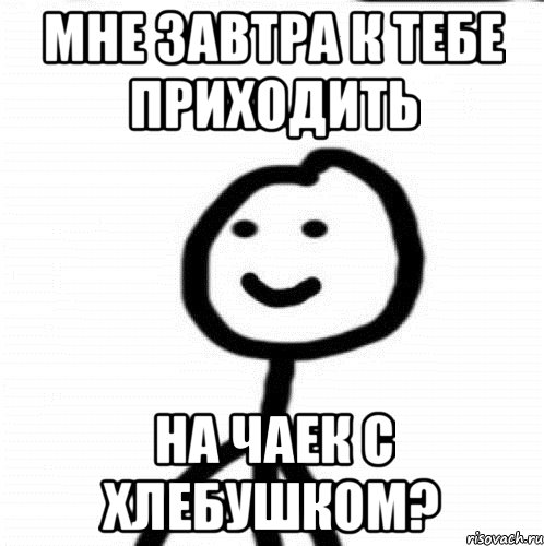 Я приехал. Завтра приеду к тебе. Хлебушек денежный прислали. Приходи ко мне завтра. Ты завтра приедешь.