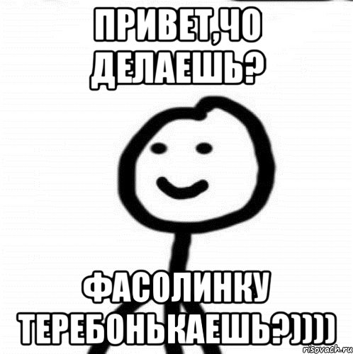 Молчит привет. Фасолинку теребонькаешь. Потеребить фасолинку. Теребонить фасолинку Мем. Что делаешь картинки.