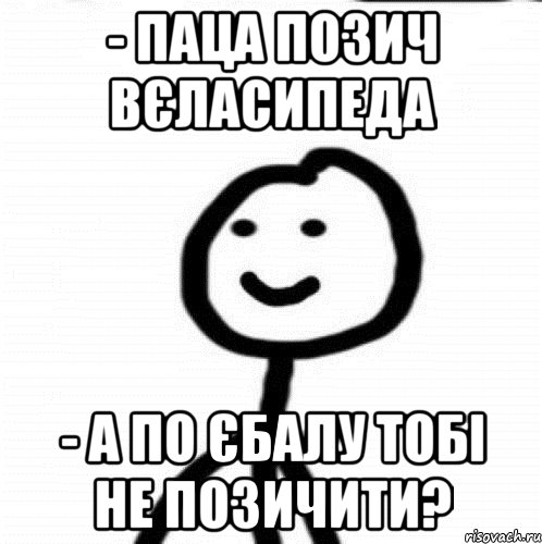 - Паца позич вєласипеда - А по єбалу тобі не позичити?, Мем Теребонька (Диб Хлебушек)