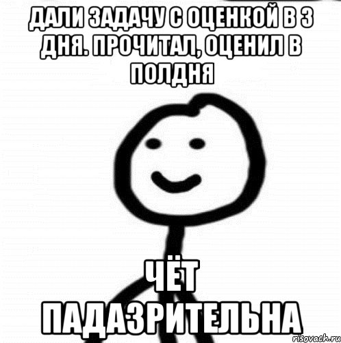 Дали задачу с оценкой в 3 дня. Прочитал, оценил в полдня Чёт падазрительна, Мем Теребонька (Диб Хлебушек)