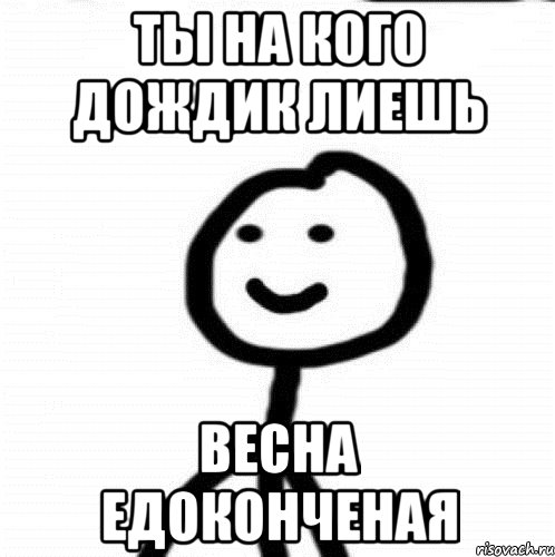 Ты на кого дождик лиешь Весна едоконченая, Мем Теребонька (Диб Хлебушек)