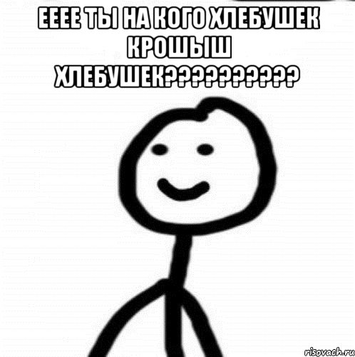 ееее ты на кого хлебушек крошыш хлебушек?????????? , Мем Теребонька (Диб Хлебушек)