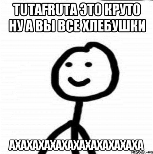 TutaFruta это круто ну а вы все хлебушки ахахахахахахахахахахаха, Мем Теребонька (Диб Хлебушек)