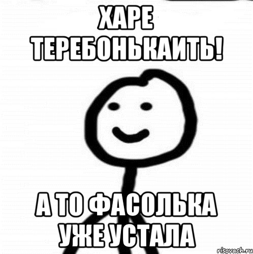 харе теребонькаить! а то фасолька уже устала, Мем Теребонька (Диб Хлебушек)